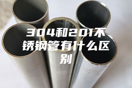 304和201不銹鋼管有什么區(qū)別